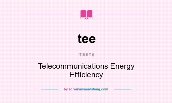 What does tee mean? It stands for Telecommunications Energy Efficiency