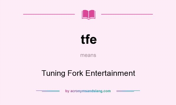 What does tfe mean? It stands for Tuning Fork Entertainment
