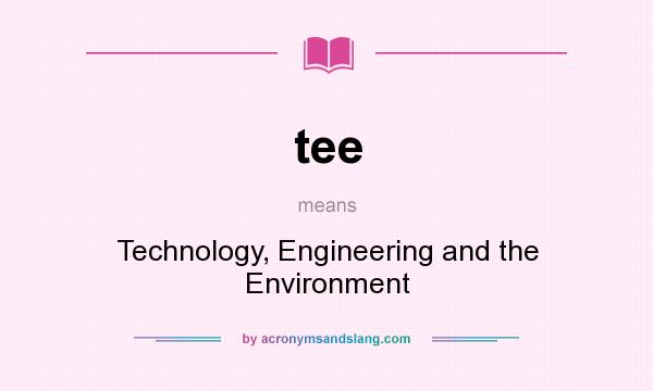 What does tee mean? It stands for Technology, Engineering and the Environment