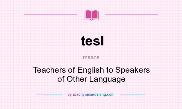 What does tesl mean? It stands for Teachers of English to Speakers of Other Language