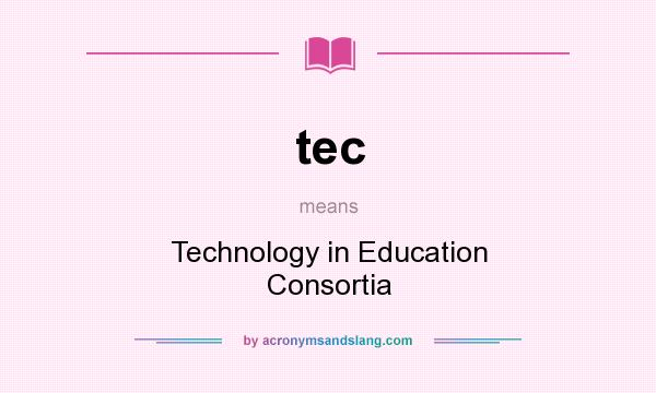What does tec mean? It stands for Technology in Education Consortia