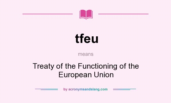 What does tfeu mean? It stands for Treaty of the Functioning of the European Union