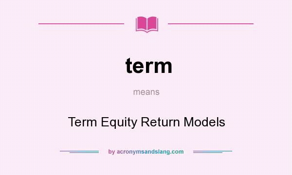What does term mean? It stands for Term Equity Return Models