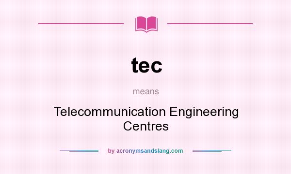 What does tec mean? It stands for Telecommunication Engineering Centres