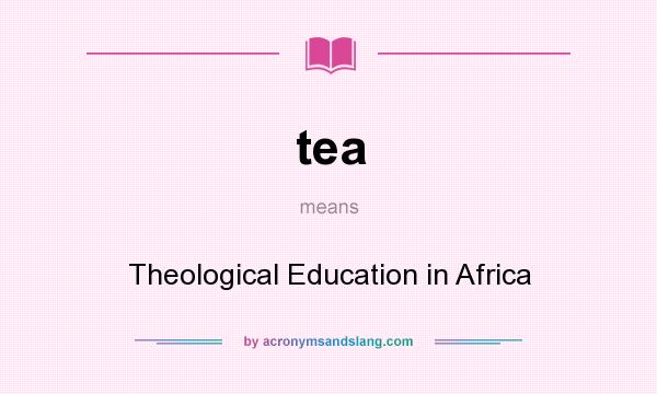 What does tea mean? It stands for Theological Education in Africa