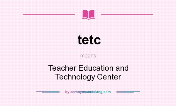 What does tetc mean? It stands for Teacher Education and Technology Center