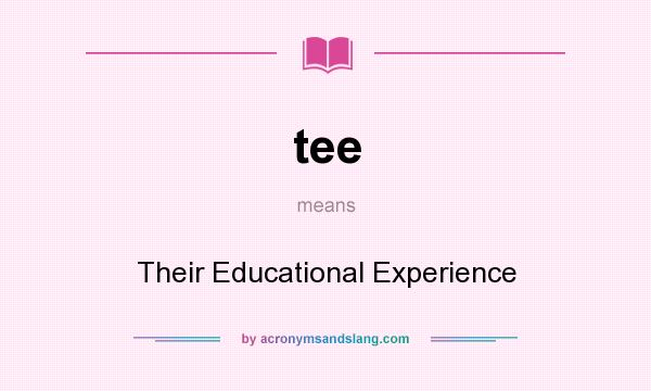 What does tee mean? It stands for Their Educational Experience