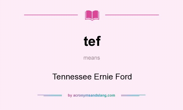 What does tef mean? It stands for Tennessee Ernie Ford
