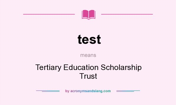 What does test mean? It stands for Tertiary Education Scholarship Trust