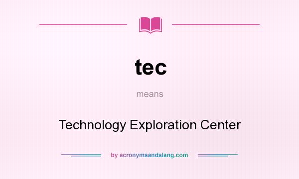 What does tec mean? It stands for Technology Exploration Center