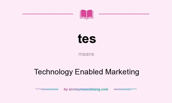 What does tes mean? It stands for Technology Enabled Marketing