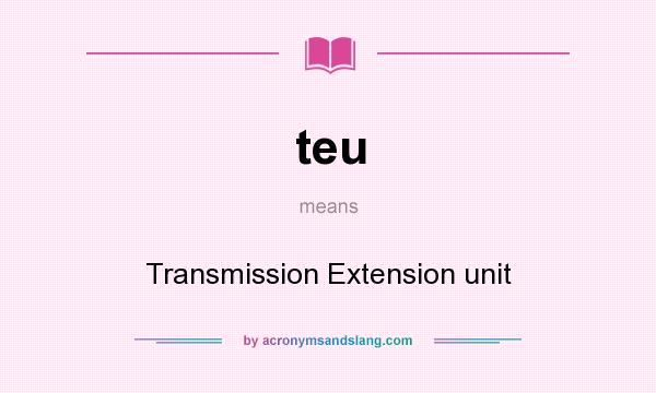 What does teu mean? It stands for Transmission Extension unit