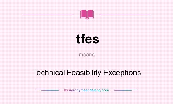 What does tfes mean? It stands for Technical Feasibility Exceptions