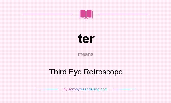 What does ter mean? It stands for Third Eye Retroscope
