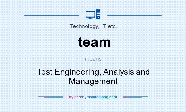 What does team mean? It stands for Test Engineering, Analysis and Management