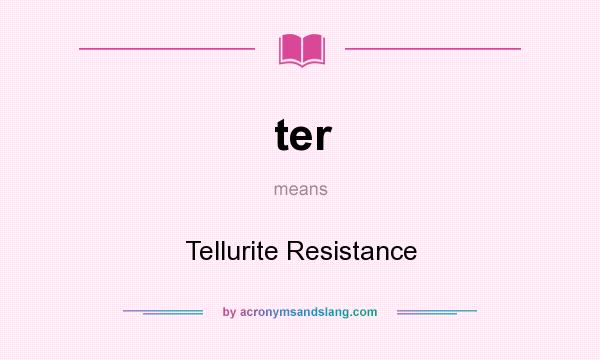 What does ter mean? It stands for Tellurite Resistance