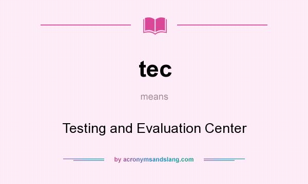 What does tec mean? It stands for Testing and Evaluation Center