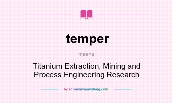 What does temper mean? It stands for Titanium Extraction, Mining and Process Engineering Research
