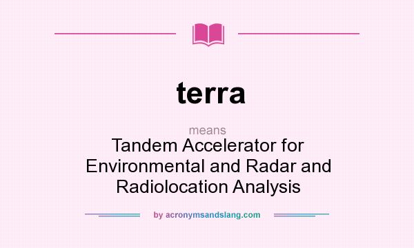 What does terra mean? It stands for Tandem Accelerator for Environmental and Radar and Radiolocation Analysis