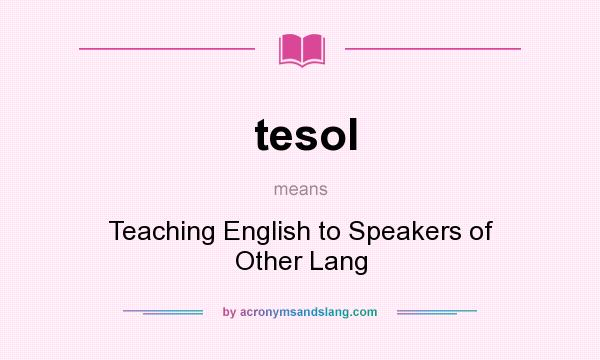 What does tesol mean? It stands for Teaching English to Speakers of Other Lang