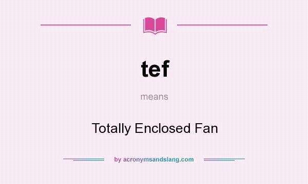 What does tef mean? It stands for Totally Enclosed Fan