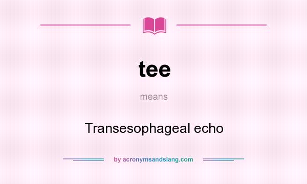 What does tee mean? It stands for Transesophageal echo