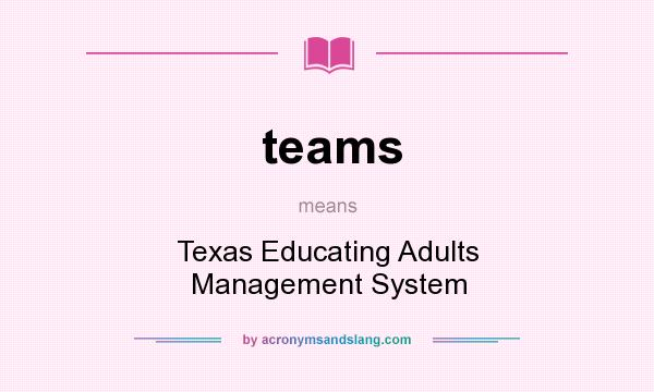 What does teams mean? It stands for Texas Educating Adults Management System