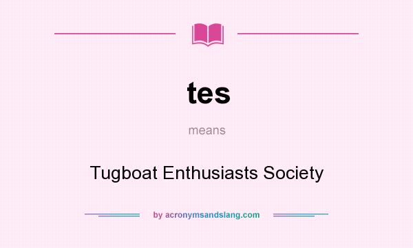 What does tes mean? It stands for Tugboat Enthusiasts Society