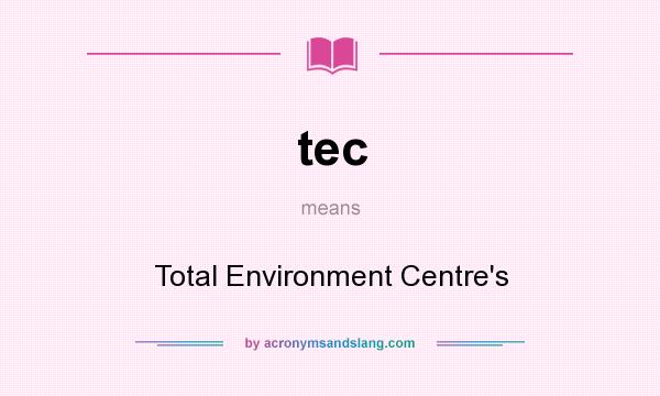 What does tec mean? It stands for Total Environment Centre`s