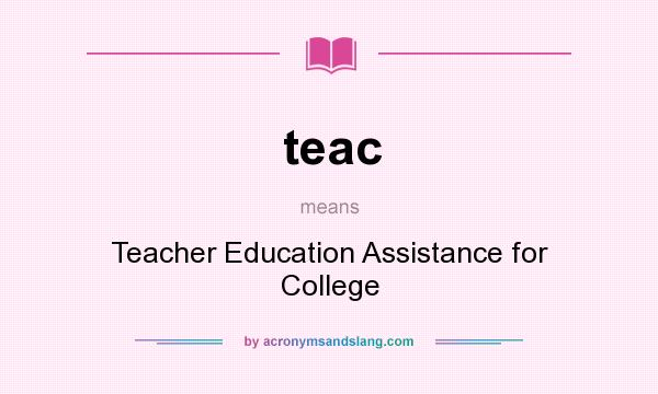 What does teac mean? It stands for Teacher Education Assistance for College