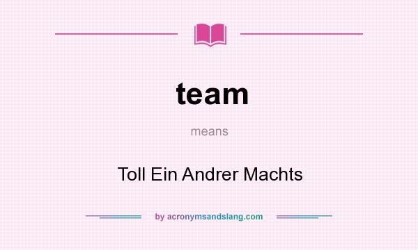 What does team mean? It stands for Toll Ein Andrer Machts