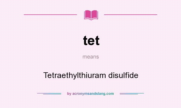 What does tet mean? It stands for Tetraethylthiuram disulfide