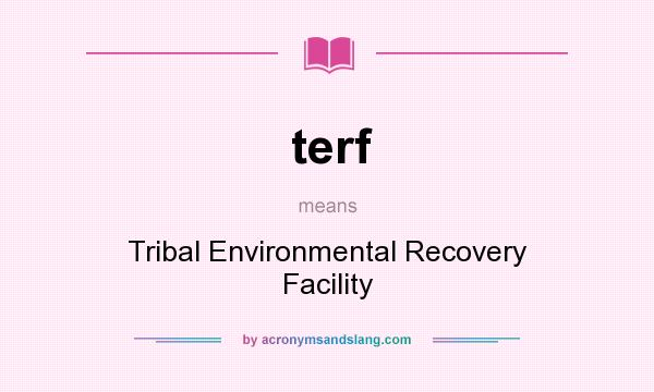 What does terf mean? It stands for Tribal Environmental Recovery Facility