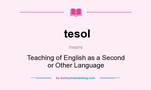 What does tesol mean? It stands for Teaching of English as a Second or Other Language