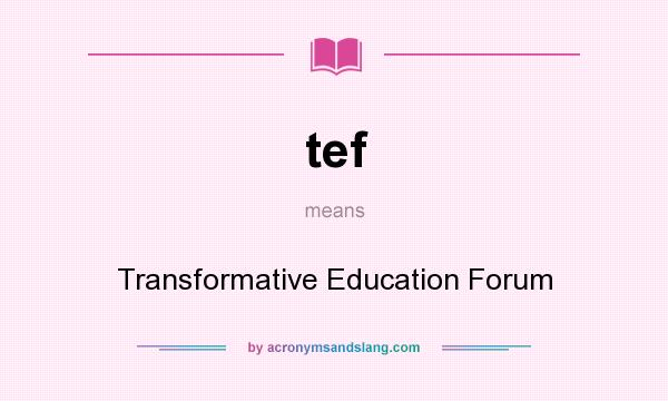 What does tef mean? It stands for Transformative Education Forum