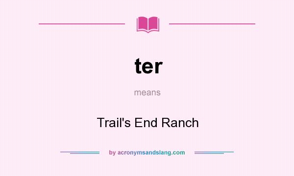 What does ter mean? It stands for Trail`s End Ranch