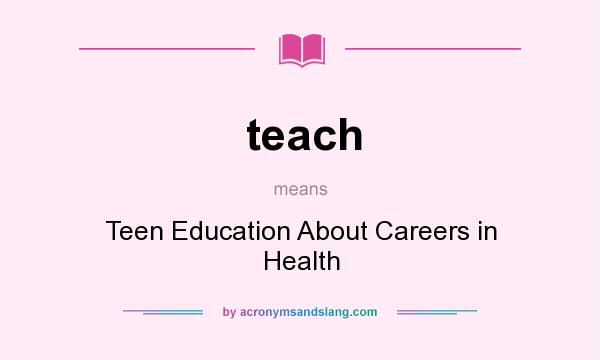 What does teach mean? It stands for Teen Education About Careers in Health