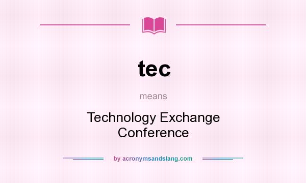 What does tec mean? It stands for Technology Exchange Conference