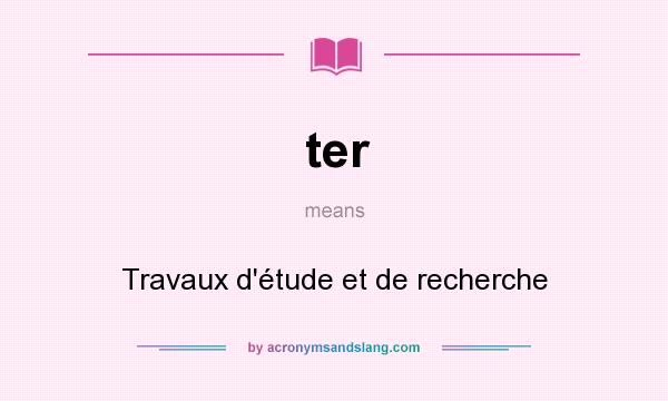 What does ter mean? It stands for Travaux d`étude et de recherche