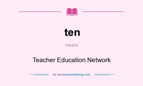 What does ten mean? It stands for Teacher Education Network