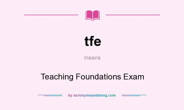 What does tfe mean? It stands for Teaching Foundations Exam