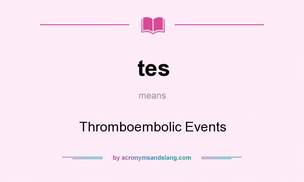 What does tes mean? It stands for Thromboembolic Events