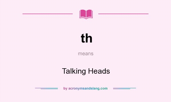 What does th mean? It stands for Talking Heads