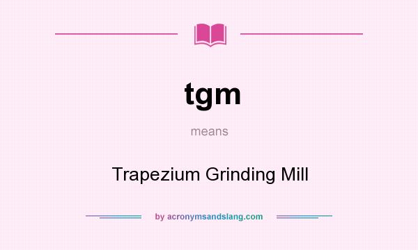 What does tgm mean? It stands for Trapezium Grinding Mill