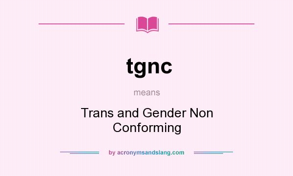 What does tgnc mean? It stands for Trans and Gender Non Conforming
