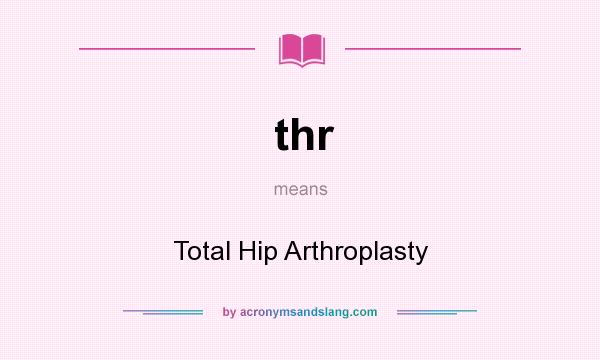 What does thr mean? It stands for Total Hip Arthroplasty