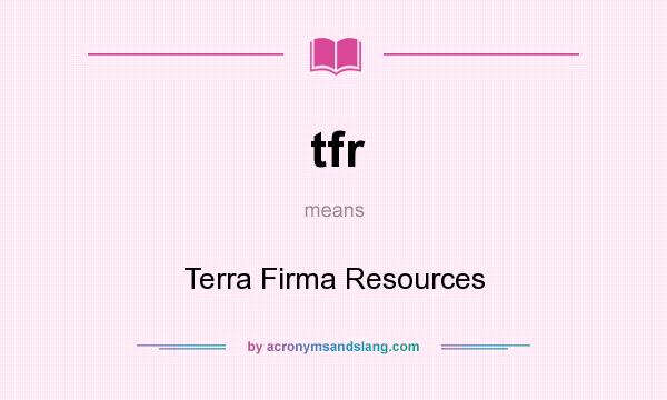 What does tfr mean? It stands for Terra Firma Resources