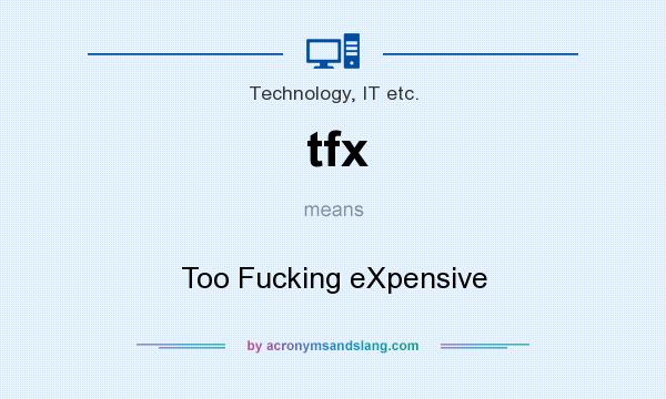 What does tfx mean? It stands for Too Fucking eXpensive
