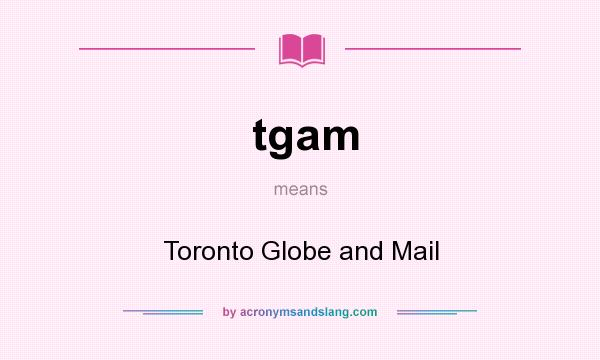 What does tgam mean? It stands for Toronto Globe and Mail