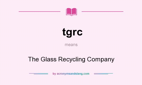 What does tgrc mean? It stands for The Glass Recycling Company